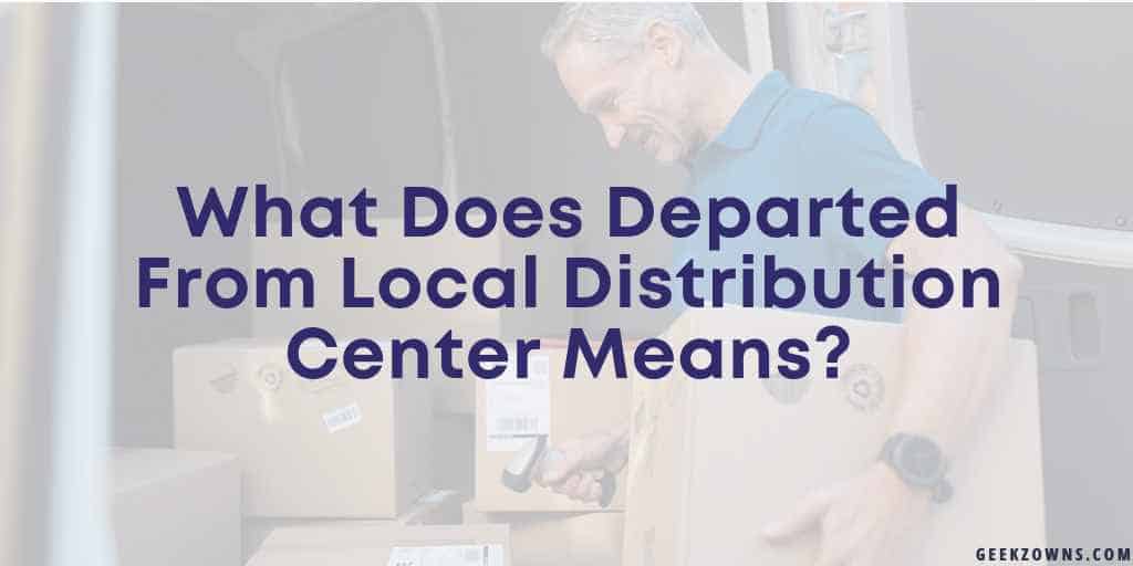 What Does Departed From Local Distribution Center Means