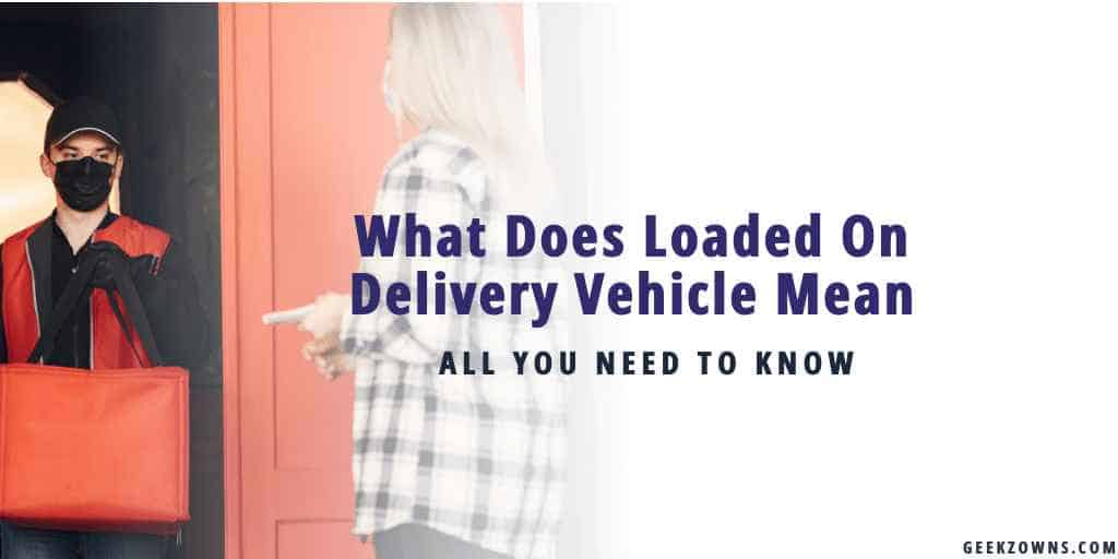 What Does Loaded On Delivery Vehicle Mean
