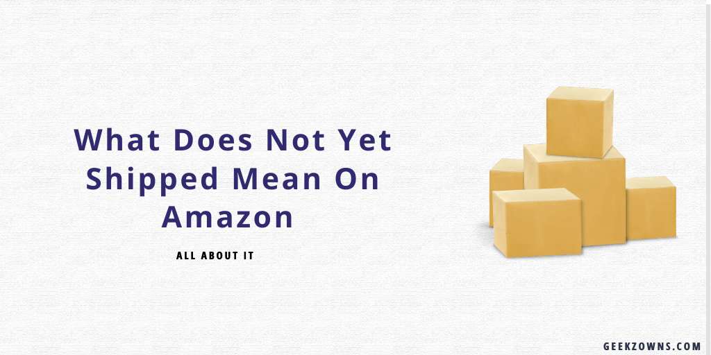 what-does-not-yet-shipped-mean-on-amazon-all-about-it-geekzowns